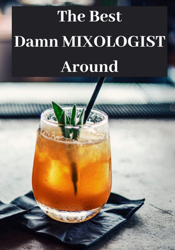 The Best Damn Mixologist Around: Cocktail journal notebook, Cocktail journal a place to record your recipes, Cocktail recipe book to write in, 7x10 in. 115 pages