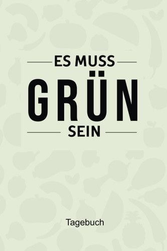 Es muss Grün sein Tagebuch: Vermerke mit diesem niedlichen Notizbuch deine Rezepte zum Verzehr von rohen Obst oder Gemüse Gerichten (German Edition)