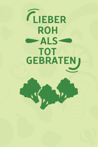 Lieber Roh als Tot gebraten: Vermerke mit diesem angenehmen Notizbuch Tagebuch für neu Veganer oder Vegetarier die Essensumstellung (German Edition)