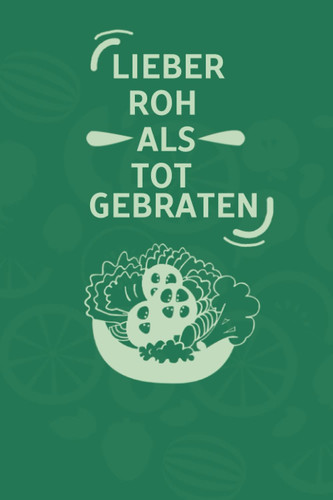 Lieber Roh als Tot gebraten: Vermerke mit diesem modernen Notizbuch Tagebuch für neu Veganer oder Vegetarier die Essensumstellung (German Edition)
