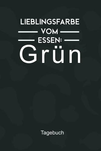 Lieblingsfarbe vom Essen Grün Tagebuch: Vermerke mit diesem unterstützenden Notizbuch den Verzehr von Vitalkost bei dem Kalorien garantiert keine Rolle spielen (German Edition)