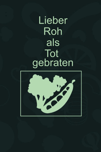 Lieber Roh als Tot gebraten: Vermerke mit diesem fantastischen Notizbuch Tagebuch für neu Veganer oder Vegetarier die Essensumstellung (German Edition)