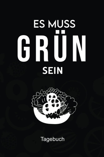 Es muss Grün sein Tagebuch: Vermerke mit diesem geschmackvollen Notizbuch deine Rezepte zum Verzehr von rohen Obst oder Gemüse Gerichten (German Edition)