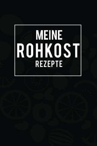 Meine Rohkost Rezepte: Vermerke mit diesem dienenden Notizbuch Tagebuch deine Kochabenteuer rund um Vitalreiche Speisen (German Edition)