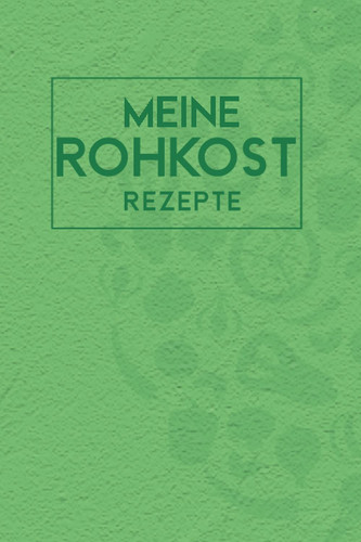 Meine Rohkost Rezepte: Vermerke mit diesem beistehenden Notizbuch Tagebuch deine Kochabenteuer rund um Vitalreiche Speisen (German Edition)