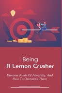 Being A Lemon Crusher Discover Kinds Of Adversity, And How To Overcome Them: How To Deal With Challenges In Life