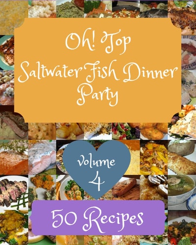Oh! Top 50 Saltwater Fish Dinner Party Recipes Volume 4: Welcome to Saltwater Fish Dinner Party Cookbook