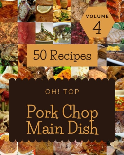 Oh! Top 50 Pork Chop Main Dish Recipes Volume 4: A Pork Chop Main Dish Cookbook for Your Gathering