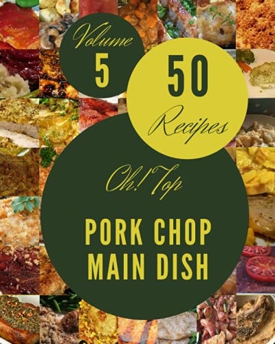 Oh! Top 50 Pork Chop Main Dish Recipes Volume 5: Pork Chop Main Dish Cookbook - The Magic to Create Incredible Flavor!