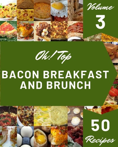 Oh! Top 50 Bacon Breakfast And Brunch Recipes Volume 3: The Bacon Breakfast And Brunch Cookbook for All Things Sweet and Wonderful!
