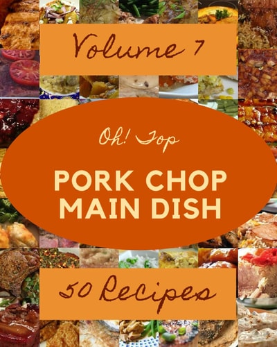 Oh! Top 50 Pork Chop Main Dish Recipes Volume 7: Pork Chop Main Dish Cookbook - Where Passion for Cooking Begins