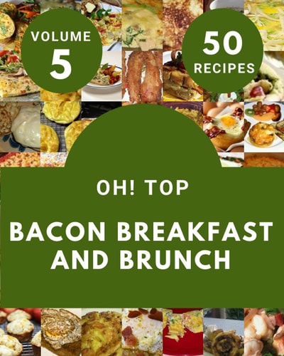 Oh! Top 50 Bacon Breakfast And Brunch Recipes Volume 5: A Bacon Breakfast And Brunch Cookbook that Novice can Cook