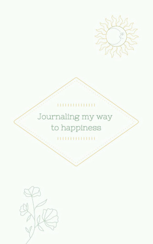 Journaling my way to happiness: Make journaling a habit and see the shift in your life!