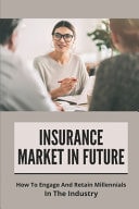 Insurance Market In Future How To Engage And Retain Millennials In The Industry: How To Promote Insurance Business