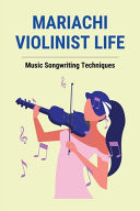 Mariachi Violinist Life: Music Songwriting Techniques Musical Phrasing Techniques