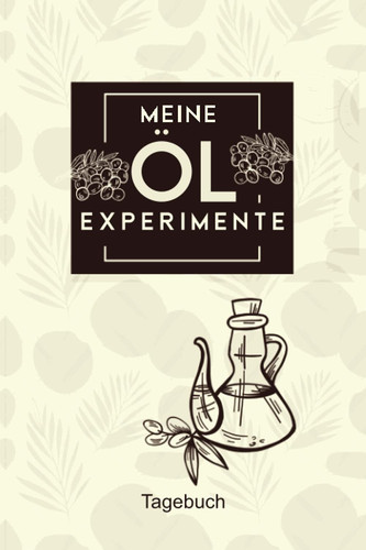 Meine ÖL Experimente Tagebuch: Vermerke mit diesem passenden Notizbuch deine Rezepte bei der Herstellung von nativen Ölen (German Edition)