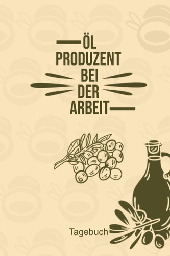 ÖL Produzent bei der Arbeit Tagebuch: Vermerke mit diesem anmutigenden Notizbuch deine Ölivenöl, Sonnenblumenöl oder andere Öl Kreationen (German Edition)