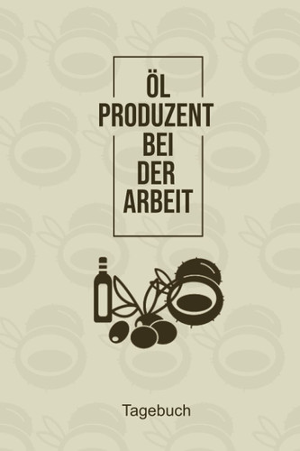 ÖL Produzent bei der Arbeit Tagebuch: Vermerke mit diesem reizenden Notizbuch deine Ölivenöl, Sonnenblumenöl oder andere Öl Kreationen (German Edition)