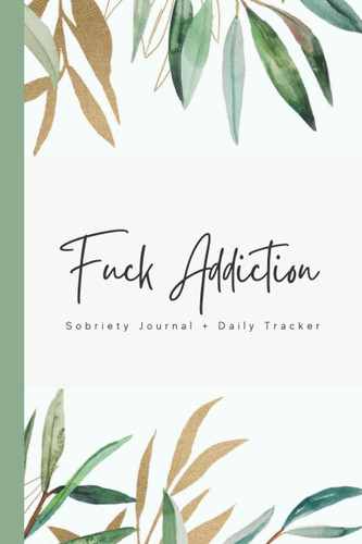 Fuck Addiction: Sobriety Journal and Daily Tracker