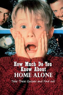 How Much Do You Know About Home Alone Take These Quizzes and Find Out: Home Alone Ultimate Quiz