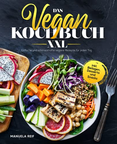 Das Vegan Kochbuch XXL Einfache und Schmackhafte Vegane Rezepte Für Jeden Tag Inkl. Beilagen, Desserts und Snacks