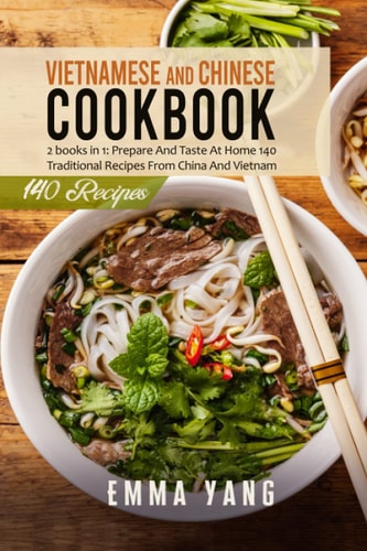 Vietnamese And Chinese Cookbook: 2 Books in 1: Prepare At Home 140 Traditional Recipes From China And Vietnam