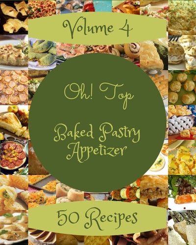 Oh! Top 50 Baked Pastry Appetizer Recipes Volume 4: Best-ever Baked Pastry Appetizer Cookbook for Beginners