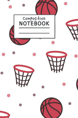 Composition Book: Wide Ruled Paper Basketball Composition Notebook 6x9 120 Pages Basketball Design College Lined Notebook