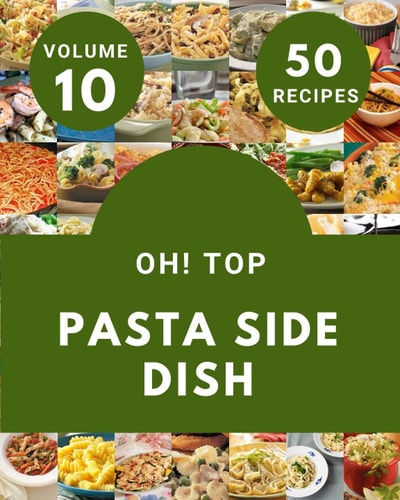 Oh! Top 50 Pasta Side Dish Recipes Volume 10: A Pasta Side Dish Cookbook for Your Gathering