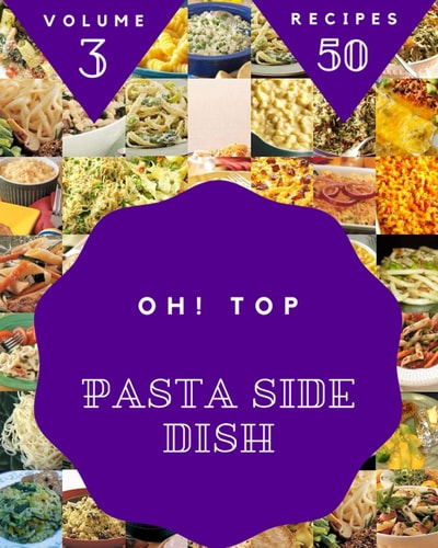 Oh! Top 50 Pasta Side Dish Recipes Volume 3: Making More Memories in your Kitchen with Pasta Side Dish Cookbook!