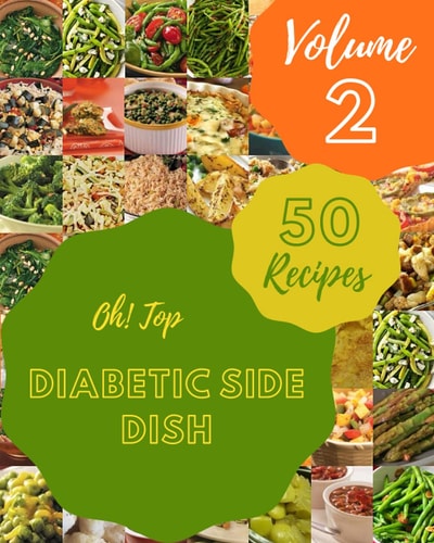 Oh! Top 50 Diabetic Side Dish Recipes Volume 2: A Diabetic Side Dish Cookbook to Fall In Love With