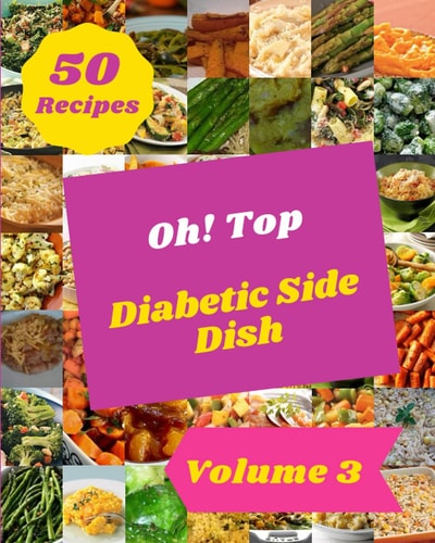 Oh! Top 50 Diabetic Side Dish Recipes Volume 3: Enjoy Everyday With Diabetic Side Dish Cookbook!
