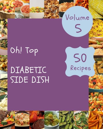Oh! Top 50 Diabetic Side Dish Recipes Volume 5: A Must-have Diabetic Side Dish Cookbook for Everyone