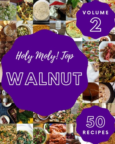 Holy Moly! Top 50 Walnut Recipes Volume 2: Discover Walnut Cookbook NOW!