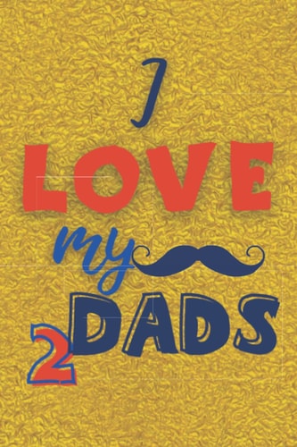 I Love My Two Dads: Thanks For Being My Dad Blank College Ruled Line Paper Journal Notebook - Great Gift for Father's Day, Birthday, Christmas, Family ... You Feel Like To Express Your Love to Dad