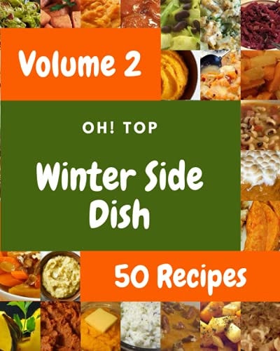 Oh! Top 50 Winter Side Dish Recipes Volume 2: A Winter Side Dish Cookbook from the Heart!