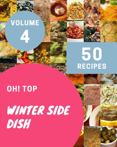 Oh! Top 50 Winter Side Dish Recipes Volume 4: Winter Side Dish Cookbook - The Magic to Create Incredible Flavor!