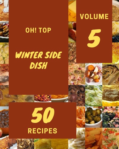 Oh! Top 50 Winter Side Dish Recipes Volume 5: Welcome to Winter Side Dish Cookbook