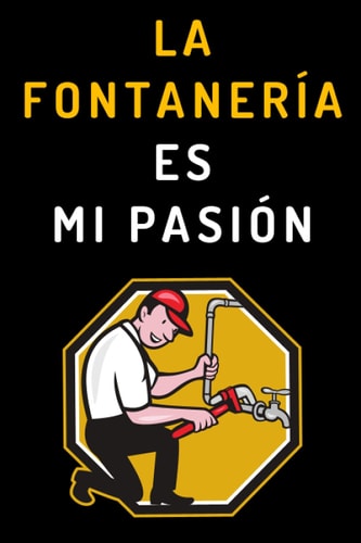 La Fontanería Es Mi Pasión: Cuaderno De Notas Ideal Para Fontaneros - 120 Páginas (Spanish Edition)