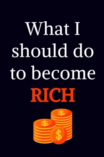 What I should do to become Rich: Rich Dream Notebook, Release your thought, 120 lined pages, Write your Dreams, your Goals, your Tasks and become rich, 6x9 inch, for Business man, Teenagers, ...
