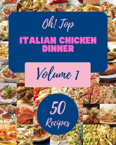 Oh! Top 50 Italian Chicken Dinner Recipes Volume 1: Explore Italian Chicken Dinner Cookbook NOW!