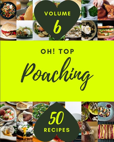 Oh! Top 50 Poaching Recipes Volume 6: A Poaching Cookbook You Will Need