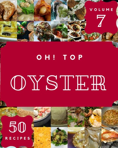 Oh! Top 50 Oyster Recipes Volume 7: An One-of-a-kind Oyster Cookbook