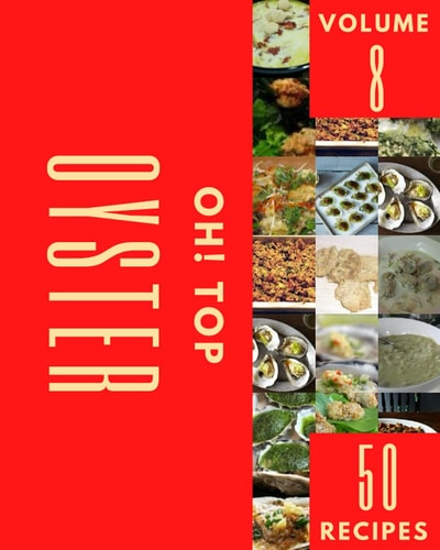 Oh! Top 50 Oyster Recipes Volume 8: Everything You Need in One Oyster Cookbook!