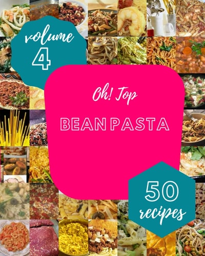 Oh! Top 50 Bean Pasta Recipes Volume 4: Let's Get Started with The Best Bean Pasta Cookbook!