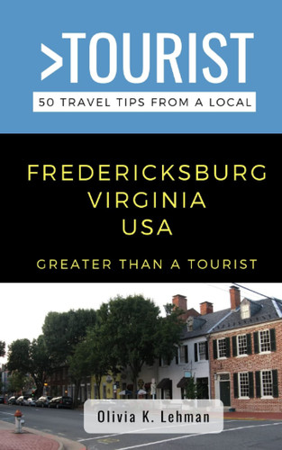 Greater Than a Tourist- Fredericksburg Virginia USA 50 Travel Tips from a Local