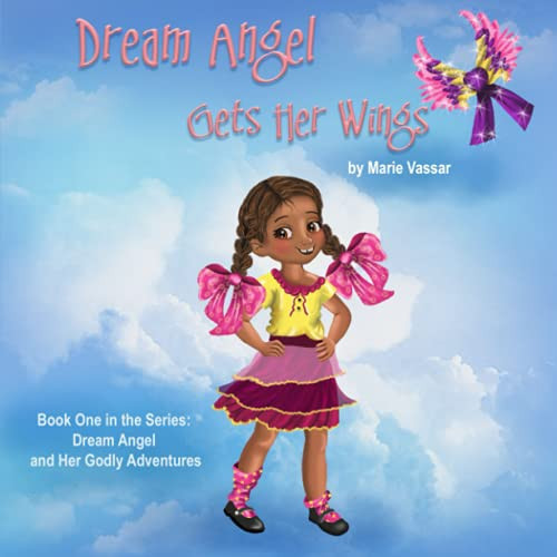 Dream Angel Gets Her Wings Book One in the Series: Dream Angel and Her Godly Adventures