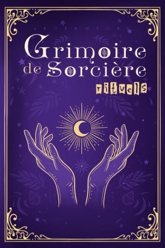 Grimoire de Sorcière Rituels Journal de Sorcellerie Avec Conseils et Techniques Pour débutants, Livre des Ombres Pour développer Sa Magie Intuitive, Carnet à Remplir