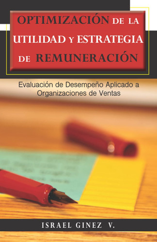 OPTIMIZACIÓN DE LA UTILIDAD Y ESTRATEGIA DE REMUNERACIÓN: Evaluación de desempeño aplicado a las organizaciones de ventas (Spanish Edition)