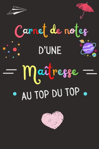 Maitresse Au Top Du Top: Cadeau fin d'année scolaire pour maîtresse, enseignants, institutrice maternelle, nounou ou ATSEM , Parfait pour prendre des ... Carnet d'école / collège , (French Edition)